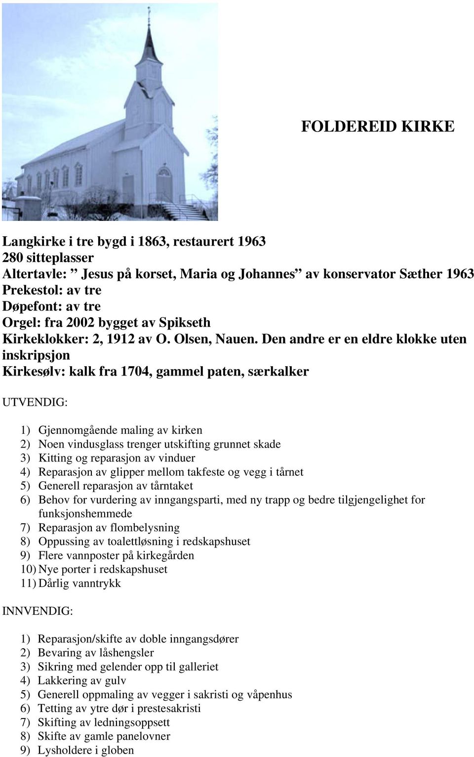 Den andre er en eldre klokke uten inskripsjon Kirkesølv: kalk fra 1704, gammel paten, særkalker UTVENDIG: 1) Gjennomgående maling av kirken 2) Noen vindusglass trenger utskifting grunnet skade 3)