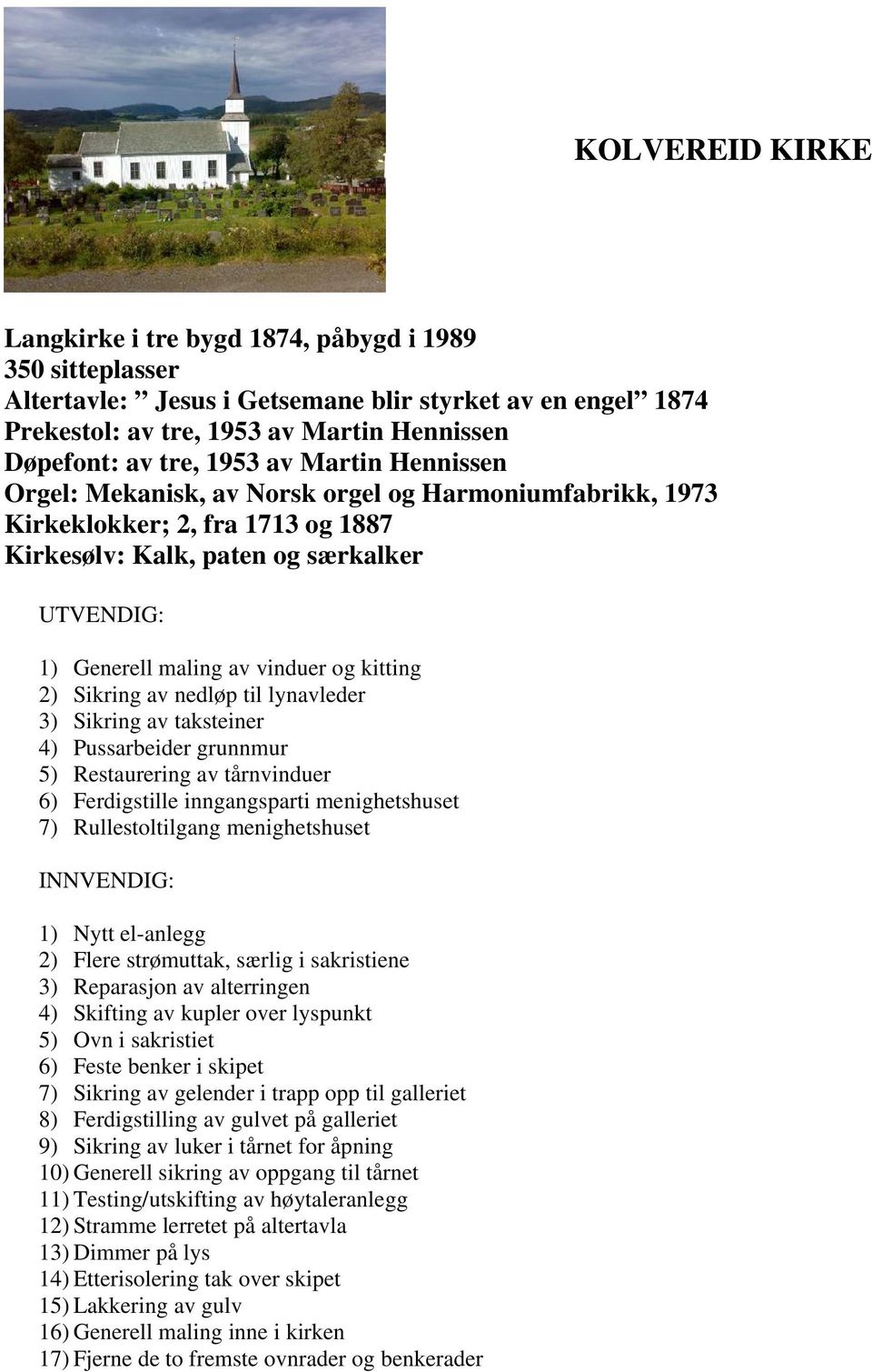 kitting 2) Sikring av nedløp til lynavleder 3) Sikring av taksteiner 4) Pussarbeider grunnmur 5) Restaurering av tårnvinduer 6) Ferdigstille inngangsparti menighetshuset 7) Rullestoltilgang