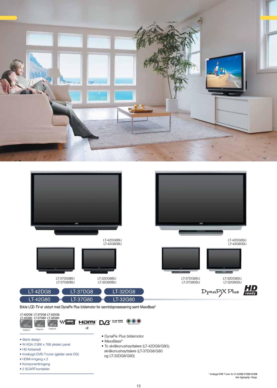 81cm Diagonal x2 * Slank design W-XGA (1366 x 768 piksler) panel HD-forberedt Innebygd DVB-T-tuner (gjelder serie DG) HDMI-inngang x 2 Komponentinngang 2 SCART-kontakter DynaPix Plus