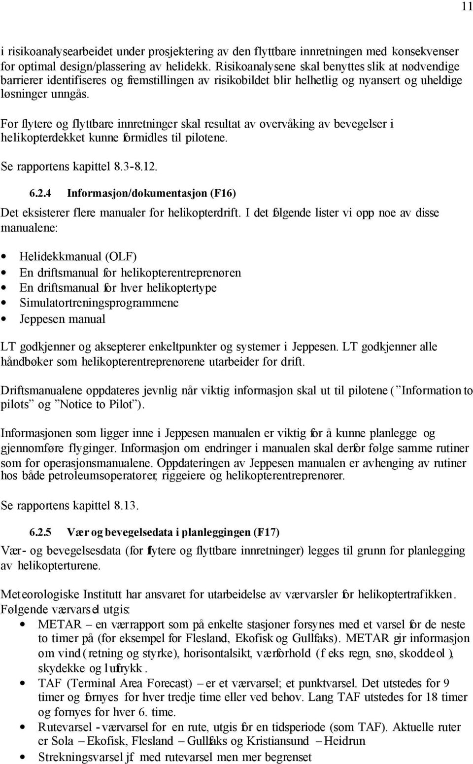 For flytere og flyttbare innretninger skal resultat av overvåking av bevegelser i helikopterdekket kunne formidles til pilotene. Se rapportens kapittel 8.3-8.12.