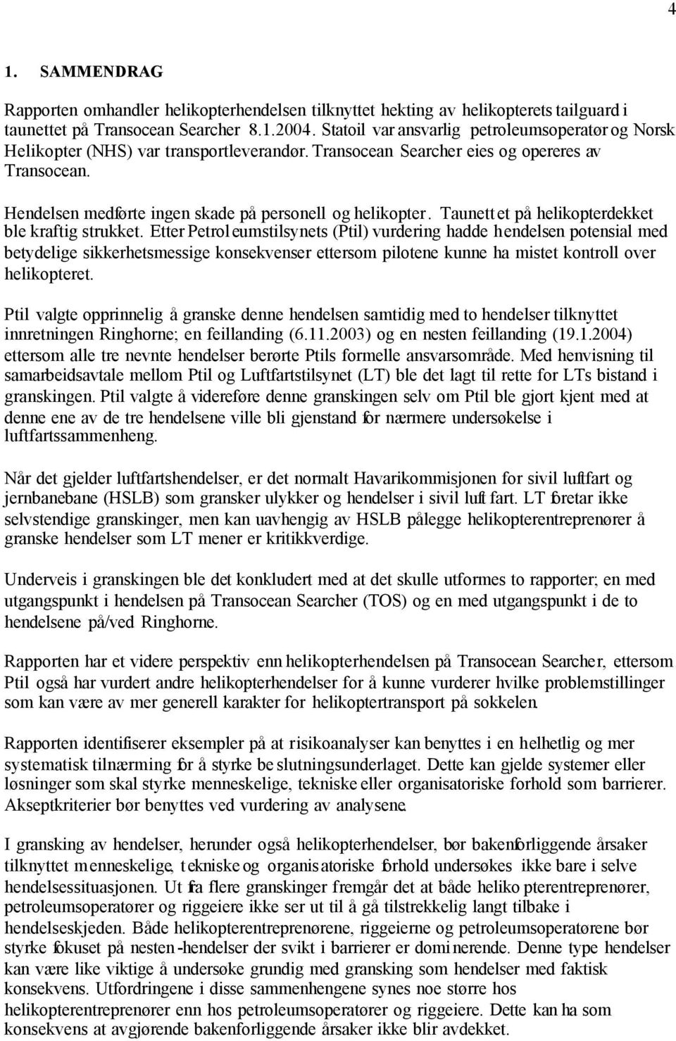 Hendelsen medførte ingen skade på personell og helikopter. Taunettet på helikopterdekket ble kraftig strukket.