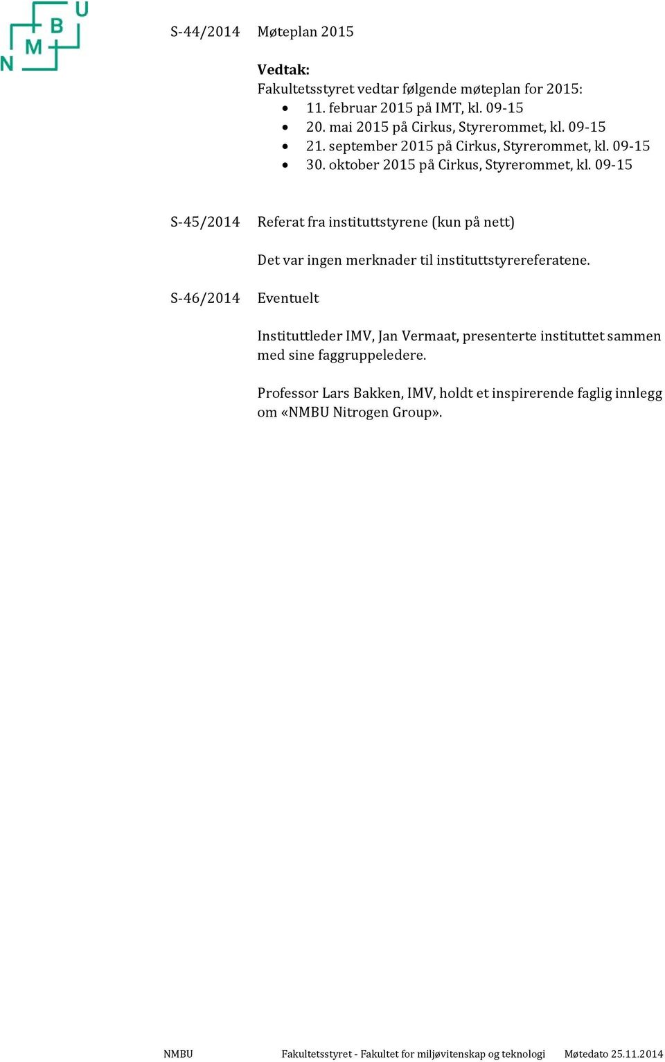 09 15 S 45/2014 Referat fra instituttstyrene (kun på nett) Det var ingen merknader til instituttstyrereferatene.