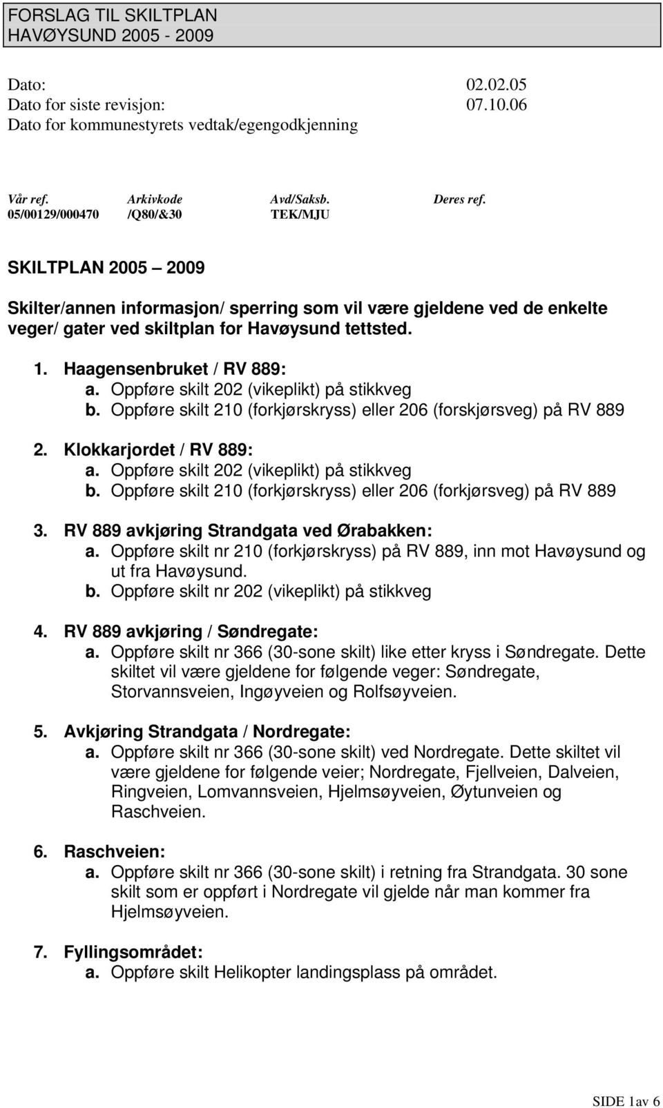 Haagensenbruket / RV 889: a. Oppføre skilt 202 (vikeplikt) på stikkveg b. Oppføre skilt 210 (forkjørskryss) eller 206 (forskjørsveg) på RV 889 2. Klokkarjordet / RV 889: a.