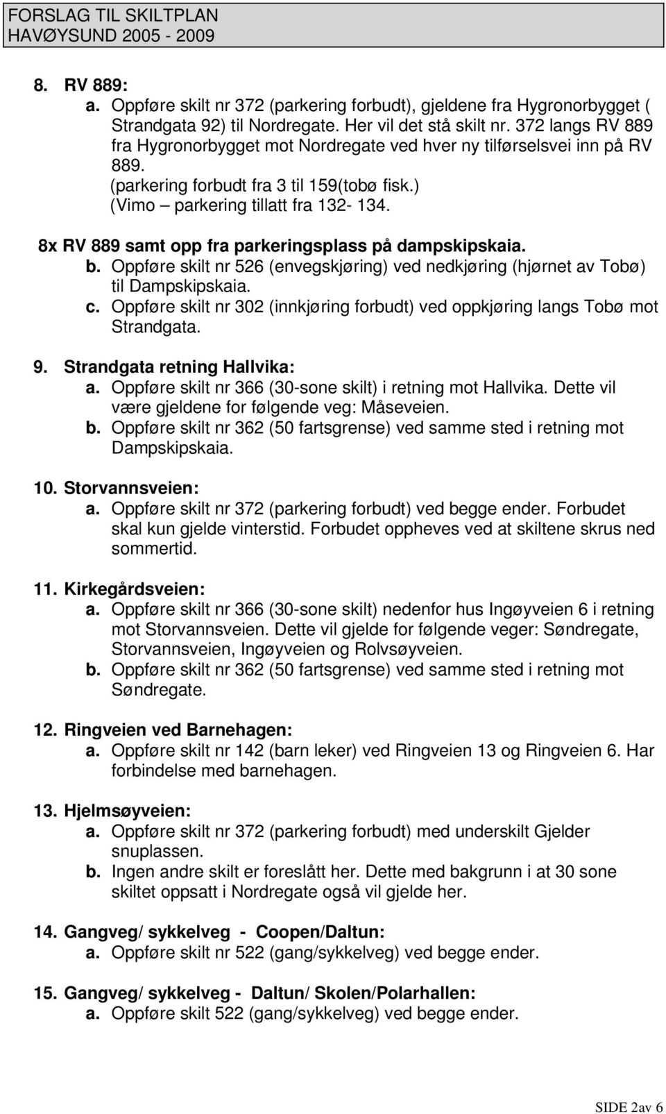 8x RV 889 samt opp fra parkeringsplass på dampskipskaia. b. Oppføre skilt nr 526 (envegskjøring) ved nedkjøring (hjørnet av Tobø) til Dampskipskaia. c.