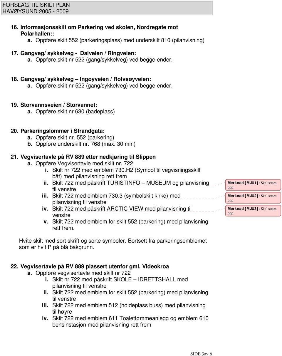 Oppføre skilt nr 630 (badeplass) 20. Parkeringslommer i Strandgata: a. Oppføre skilt nr. 552 (parkering) b. Oppføre underskilt nr. 768 (max. 30 min) 21.