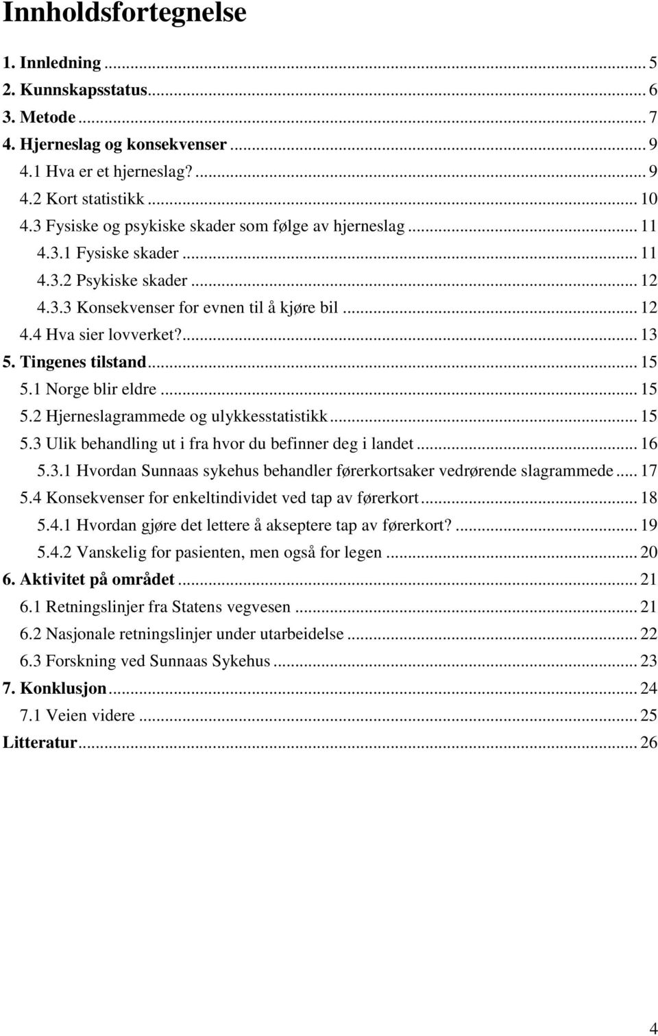 Tingenes tilstand... 15 5.1 Norge blir eldre... 15 5.2 Hjerneslagrammede og ulykkesstatistikk... 15 5.3 Ulik behandling ut i fra hvor du befinner deg i landet... 16 5.3.1 Hvordan Sunnaas sykehus behandler førerkortsaker vedrørende slagrammede.