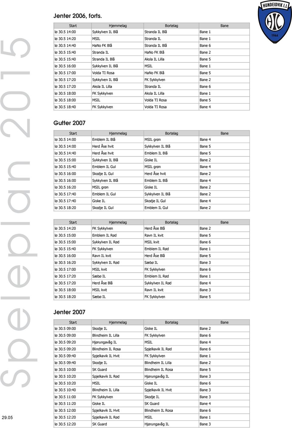 5 16:00 Bane 1 - Klasse: G07 Pulje A 5462 lø 30.5 17:00 Volda TI Rosa HaNo FK Blå Bane 5-5456 lø 30.5 17:20 FK Sykkylven Bane 2 - Emblem IL Blå 5464 lø 30.