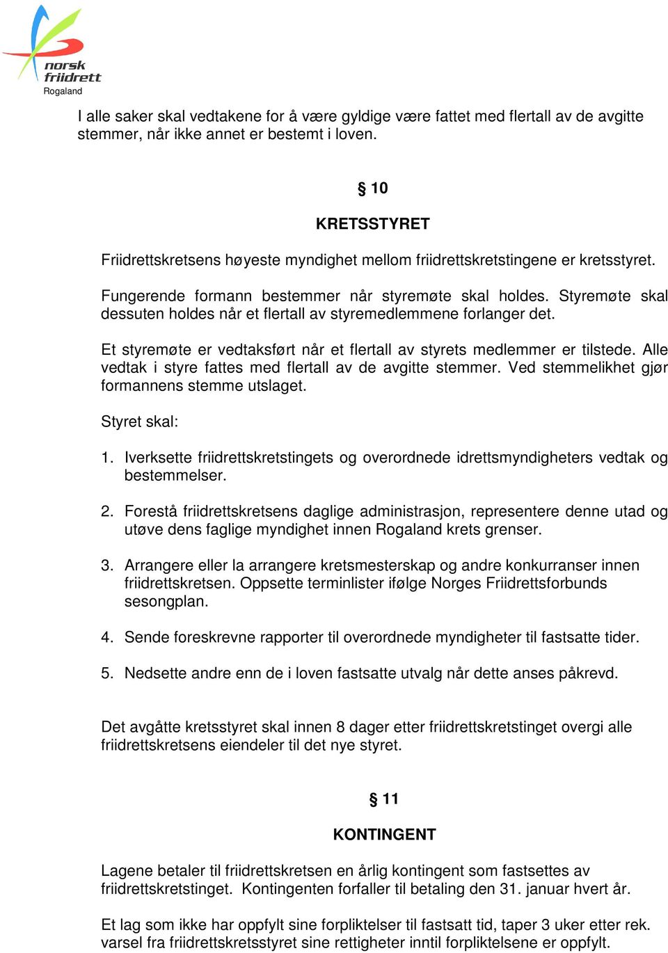 Styremøte skal dessuten holdes når et flertall av styremedlemmene forlanger det. Et styremøte er vedtaksført når et flertall av styrets medlemmer er tilstede.