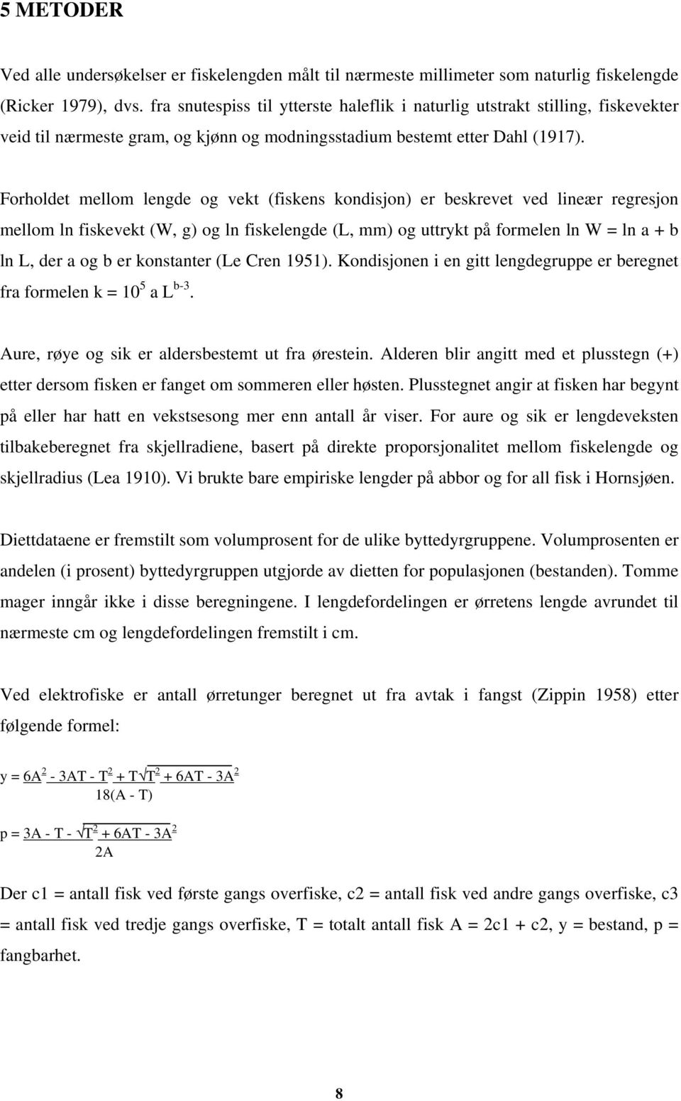 Forholdet mellom lengde og vekt (fiskens kondisjon) er beskrevet ved lineær regresjon mellom ln fiskevekt (W, g) og ln fiskelengde (L, mm) og uttrykt på formelen ln W = ln a + b ln L, der a og b er