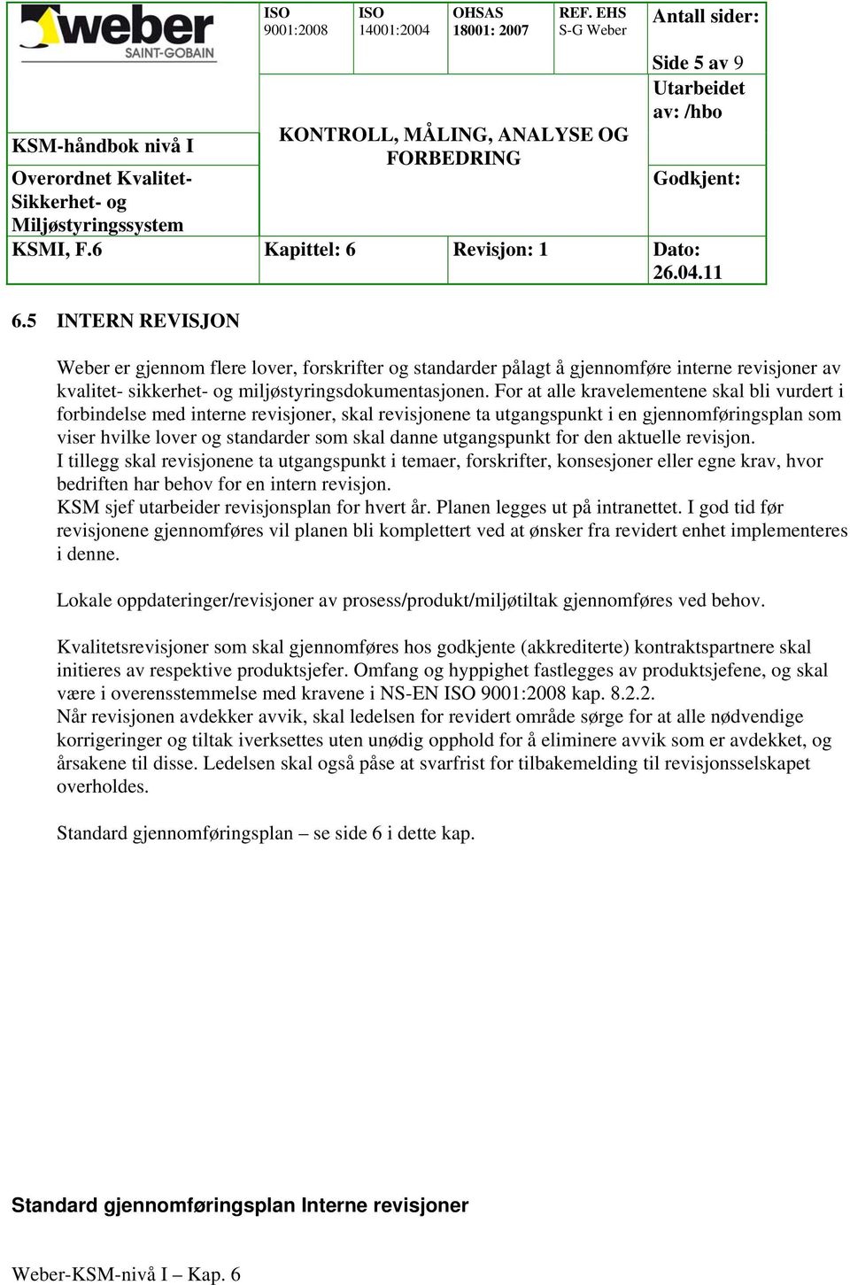 utgangspunkt for den aktuelle revisjon. I tillegg skal revisjonene ta utgangspunkt i temaer, forskrifter, konsesjoner eller egne krav, hvor bedriften har behov for en intern revisjon.