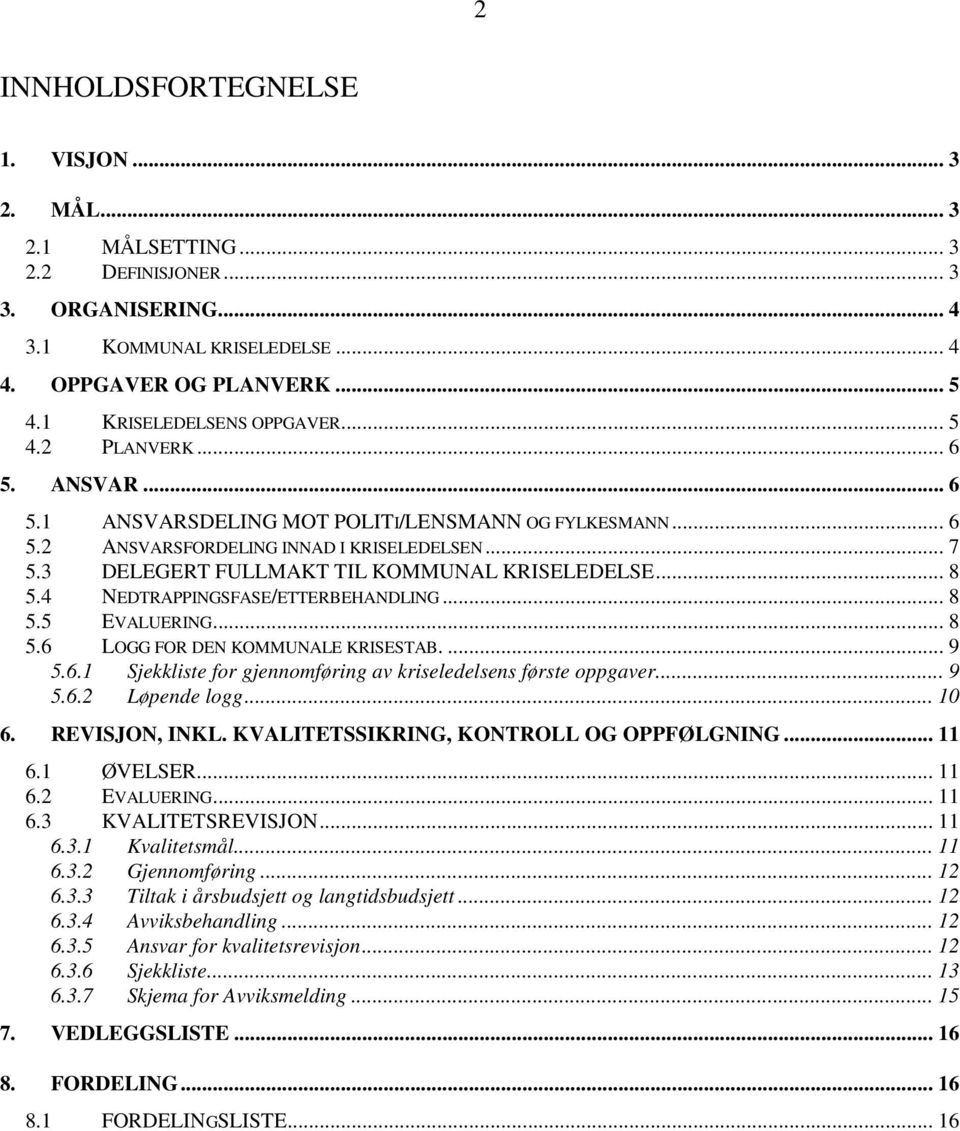 4 NEDTRAPPINGSFASE/ETTERBEHANDLING... 8 5.5 EVALUERING... 8 5.6 LOGG FOR DEN KOMMUNALE KRISESTAB.... 9 5.6.1 Sjekkliste for gjennomføring av kriseledelsens første oppgaver 9 5.6.2 Løpende logg... 10 6.