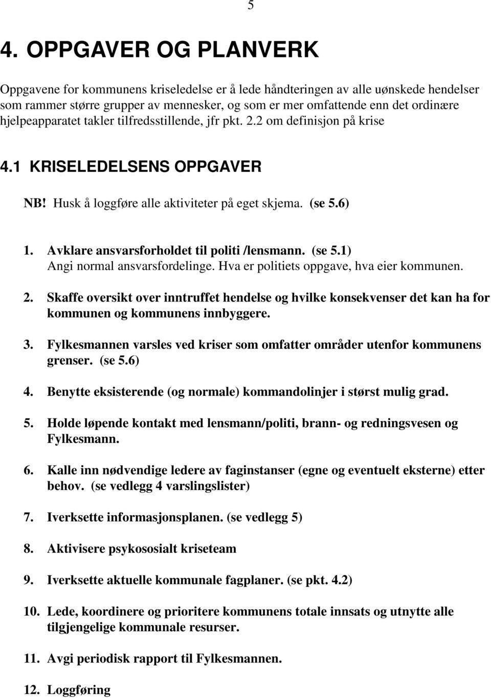 Avklare ansvarsforholdet til politi /lensmann. (se 5.1) Angi normal ansvarsfordelinge. Hva er politiets oppgave, hva eier kommunen. 2.