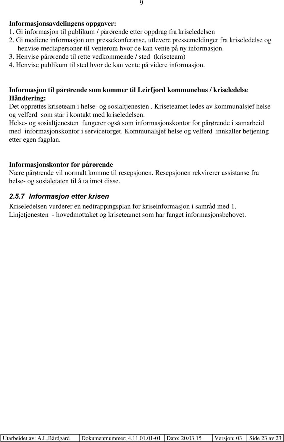 Henvise pårørende til rette vedkommende / sted (kriseteam) 4. Henvise publikum til sted hvor de kan vente på videre informasjon.