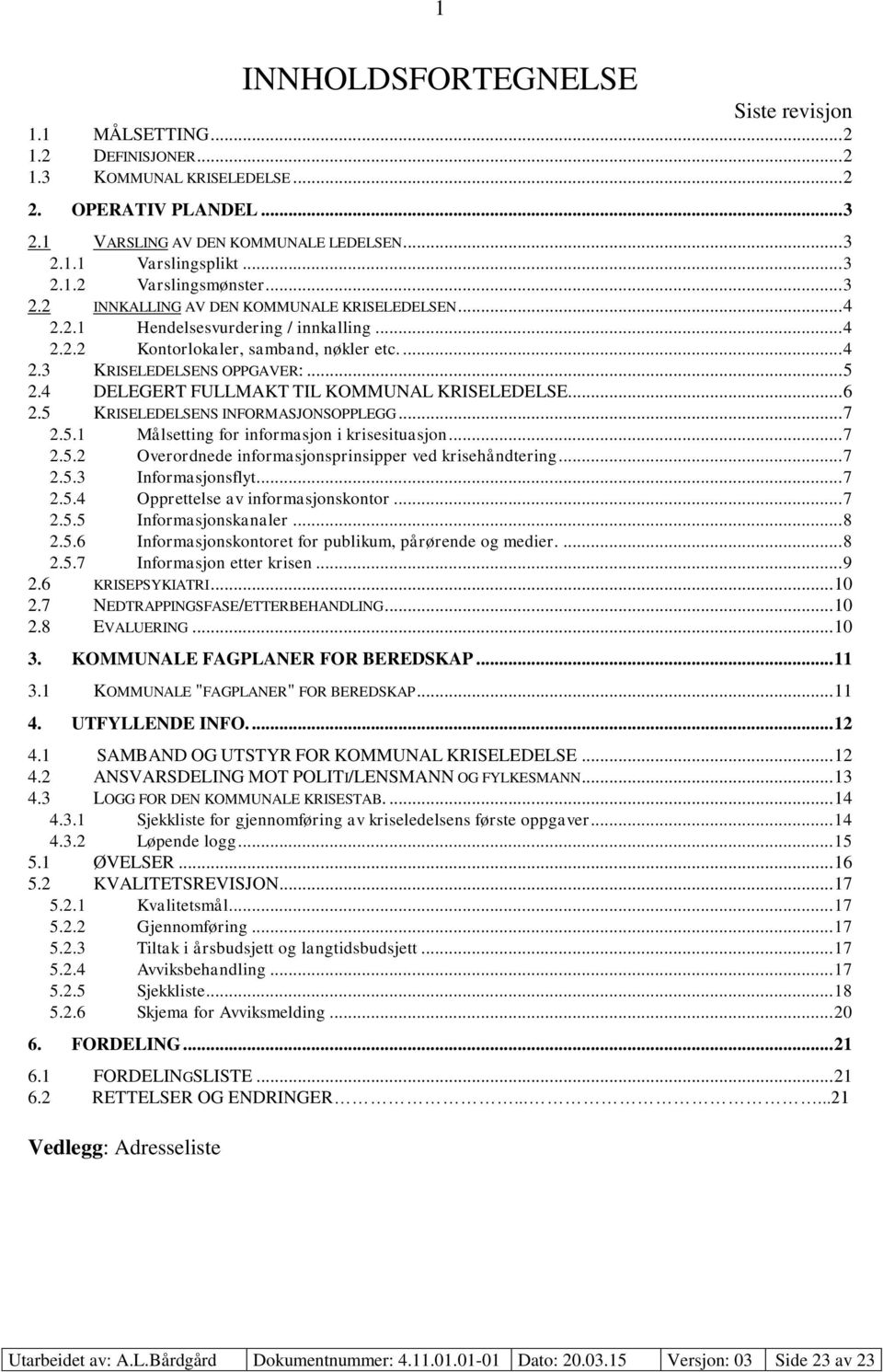 .. 5 2.4 DELEGERT FULLMAKT TIL KOMMUNAL KRISELEDELSE... 6 2.5 KRISELEDELSENS INFORMASJONSOPPLEGG... 7 2.5.1 Målsetting for informasjon i krisesituasjon... 7 2.5.2 Overordnede informasjonsprinsipper ved krisehåndtering.