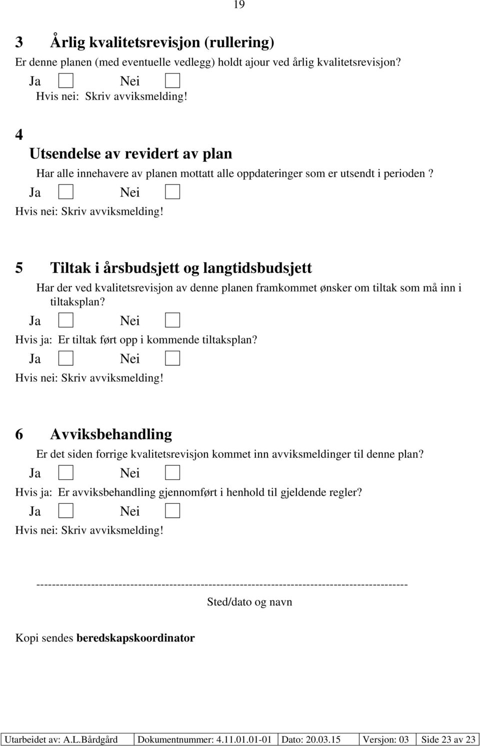 5 Tiltak i årsbudsjett og langtidsbudsjett Har der ved kvalitetsrevisjon av denne planen framkommet ønsker om tiltak som må inn i tiltaksplan? Hvis ja: Er tiltak ført opp i kommende tiltaksplan?