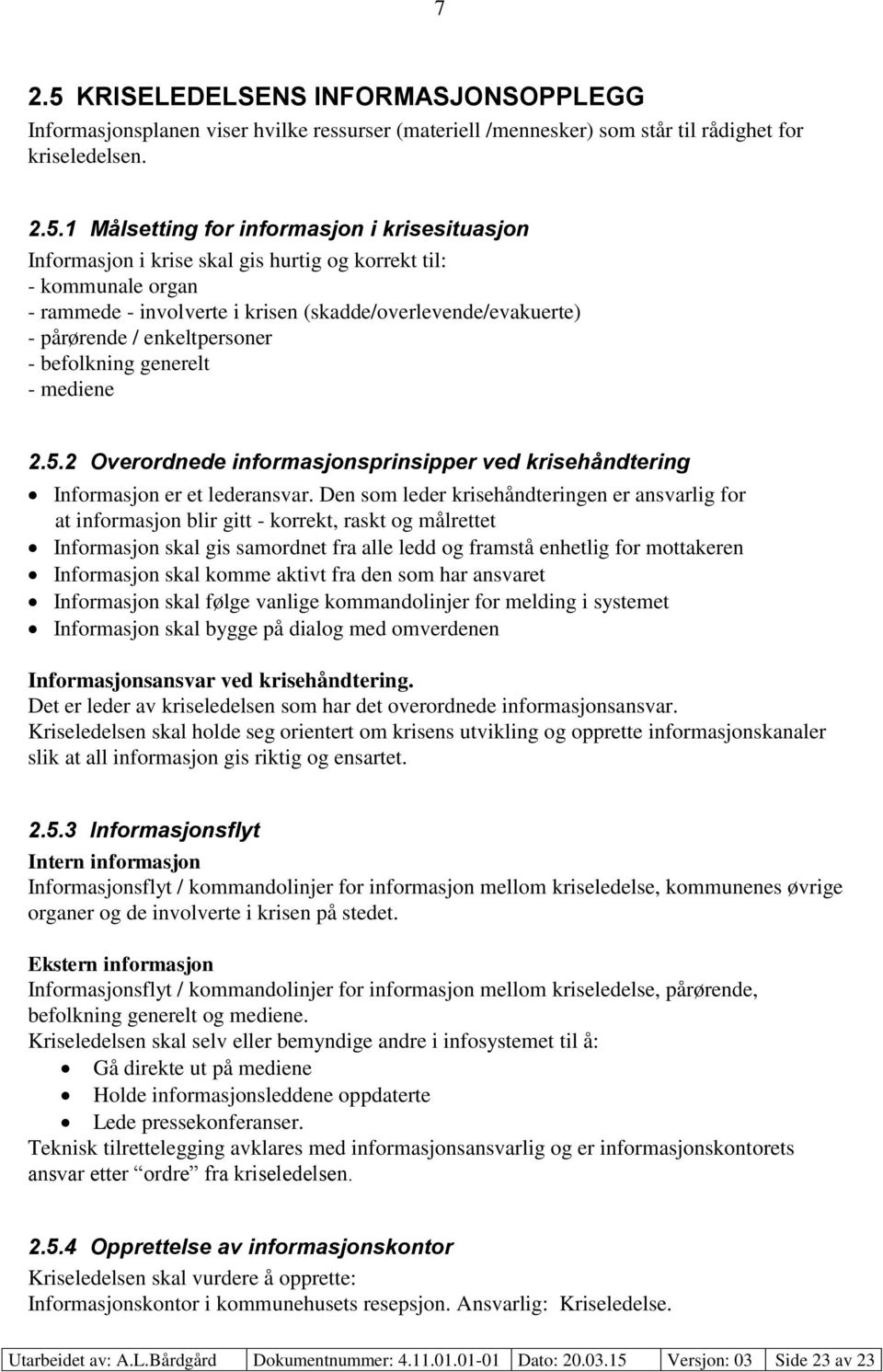 1 Målsetting for informasjon i krisesituasjon Informasjon i krise skal gis hurtig og korrekt til: - kommunale organ - rammede - involverte i krisen (skadde/overlevende/evakuerte) - pårørende /