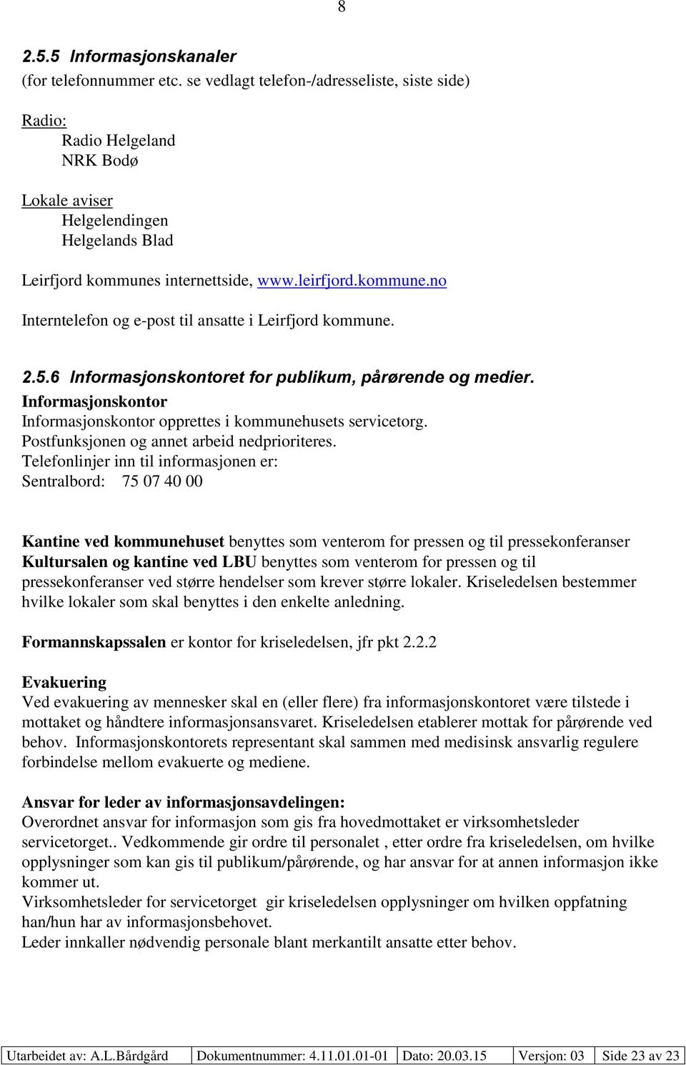 2.5.6 Informasjonskontoret for publikum, pårørende og medier. Informasjonskontor Informasjonskontor opprettes i kommunehusets servicetorg. Postfunksjonen og annet arbeid nedprioriteres.