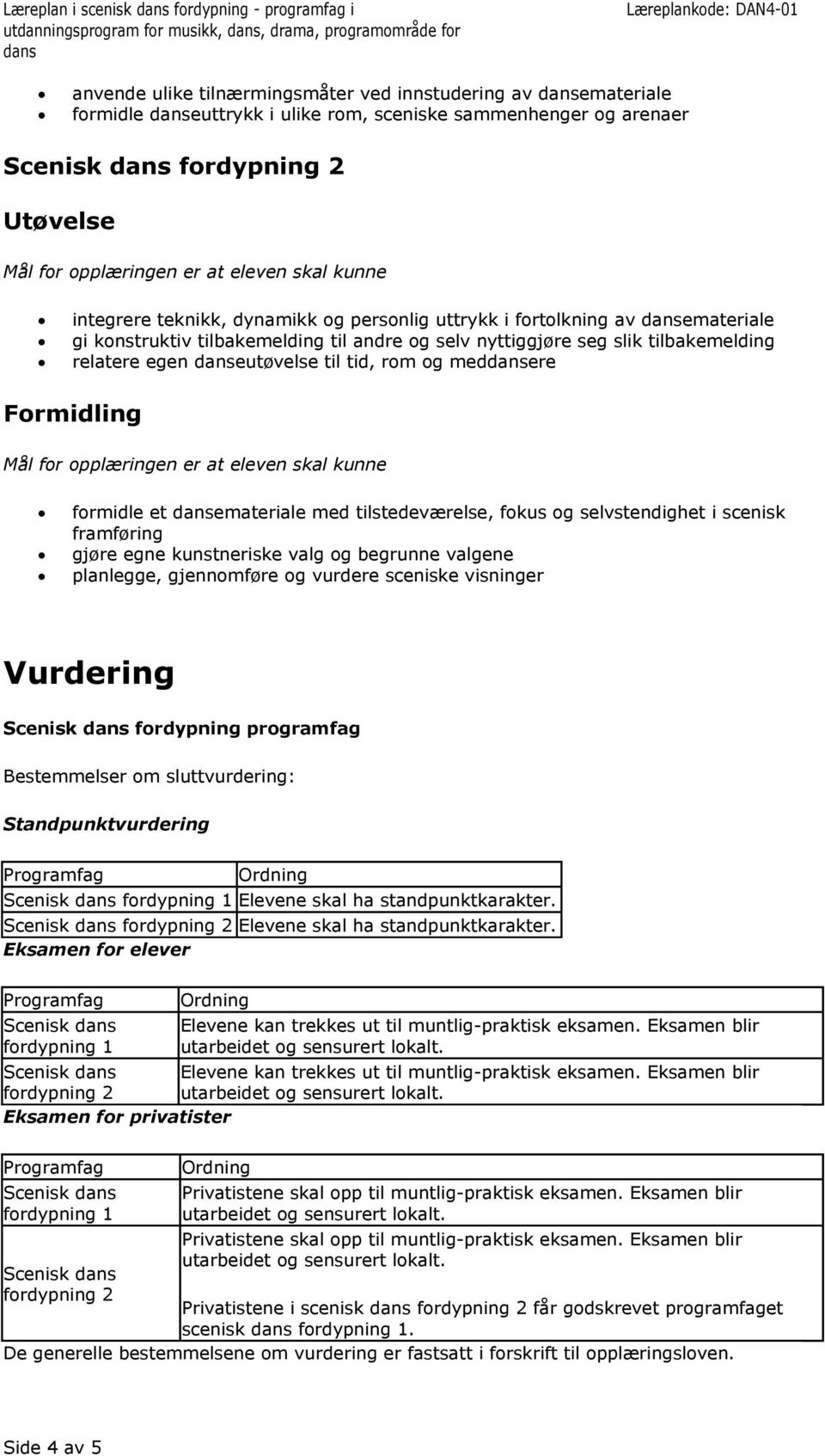 tilbakemelding relatere egen eutøvelse til tid, rom og medere formidle et emateriale med tilstedeværelse, fokus og selvstendighet i scenisk framføring gjøre egne kunstneriske valg og begrunne valgene