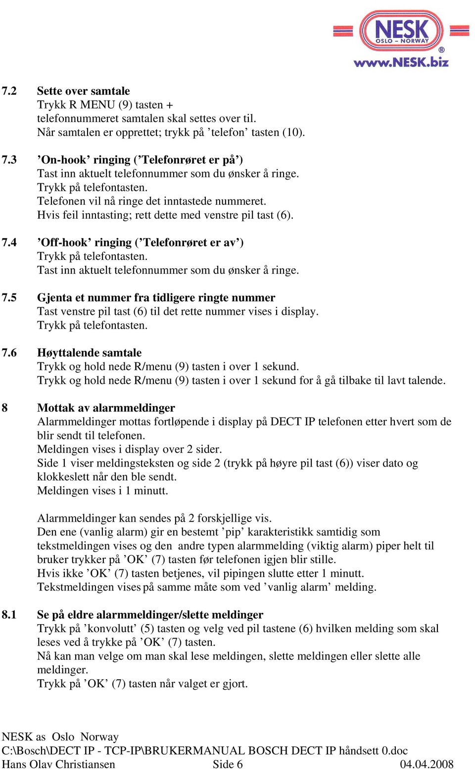 Hvis feil inntasting; rett dette med venstre pil tast (6). 7.4 Off-hook ringing ( Telefonrøret er av ) Trykk på telefontasten. Tast inn aktuelt telefonnummer som du ønsker å ringe. 7.5 Gjenta et nummer fra tidligere ringte nummer Tast venstre pil tast (6) til det rette nummer vises i display.