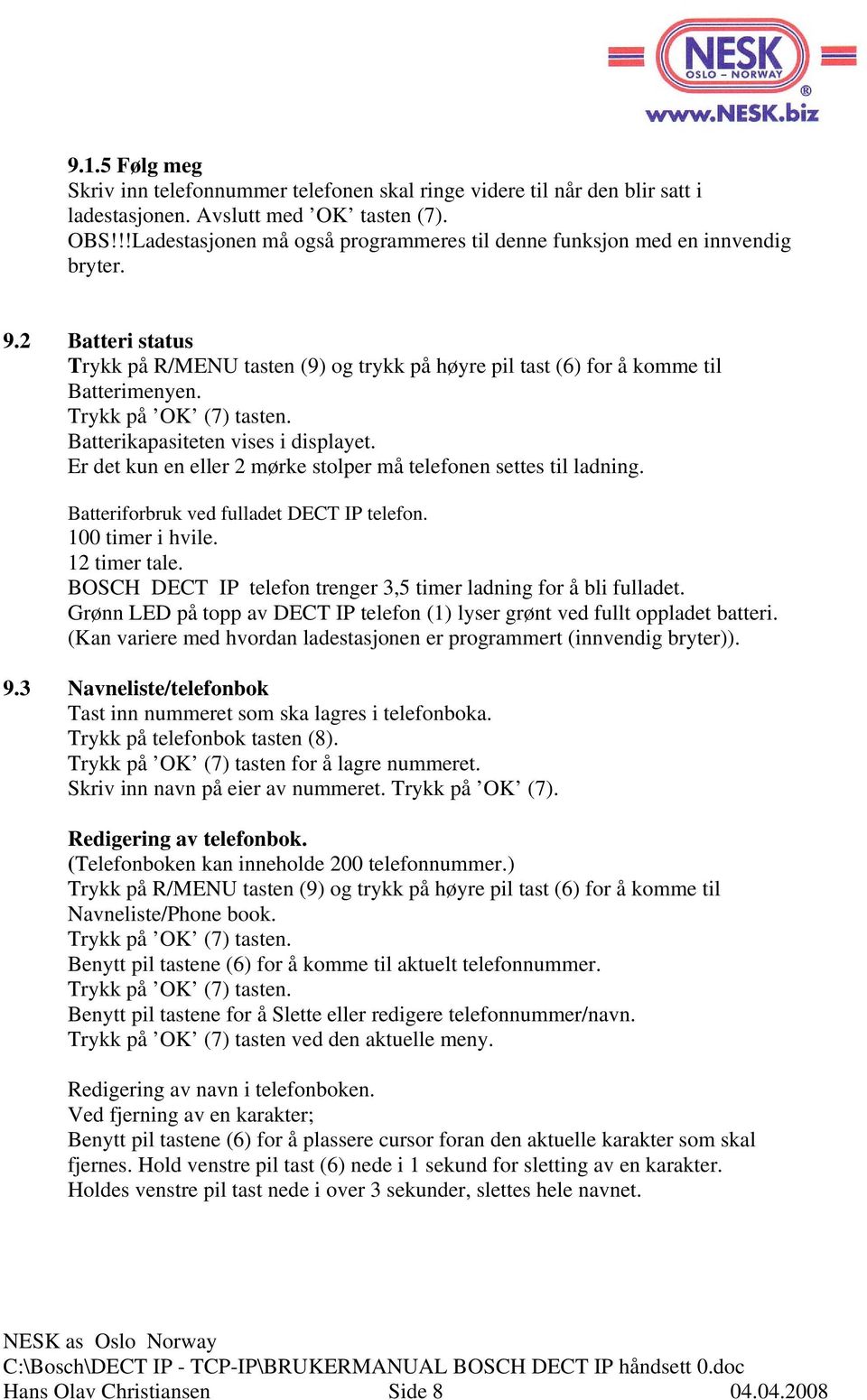 Trykk på OK (7) tasten. Batterikapasiteten vises i displayet. Er det kun en eller 2 mørke stolper må telefonen settes til ladning. Batteriforbruk ved fulladet DECT IP telefon. 100 timer i hvile.