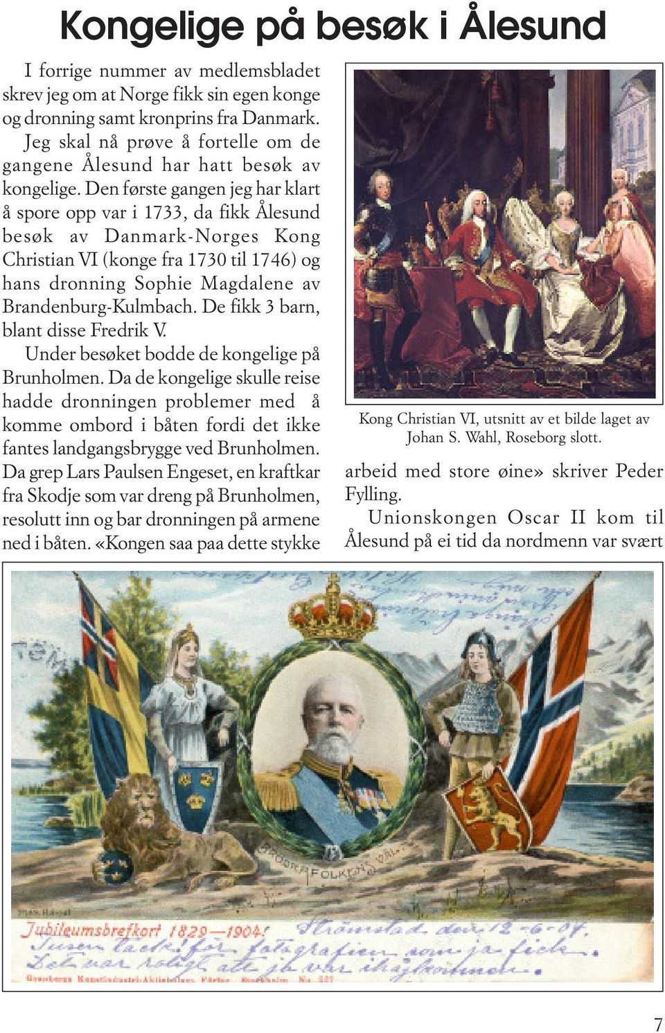 Den første gangen jeg har klart å spore opp var i 1733, da fikk Ålesund besøk av Danmark-Norges Kong Christian VI (konge fra 1730 til 1746) og hans dronning Sophie Magdalene av Brandenburg-Kulmbach.