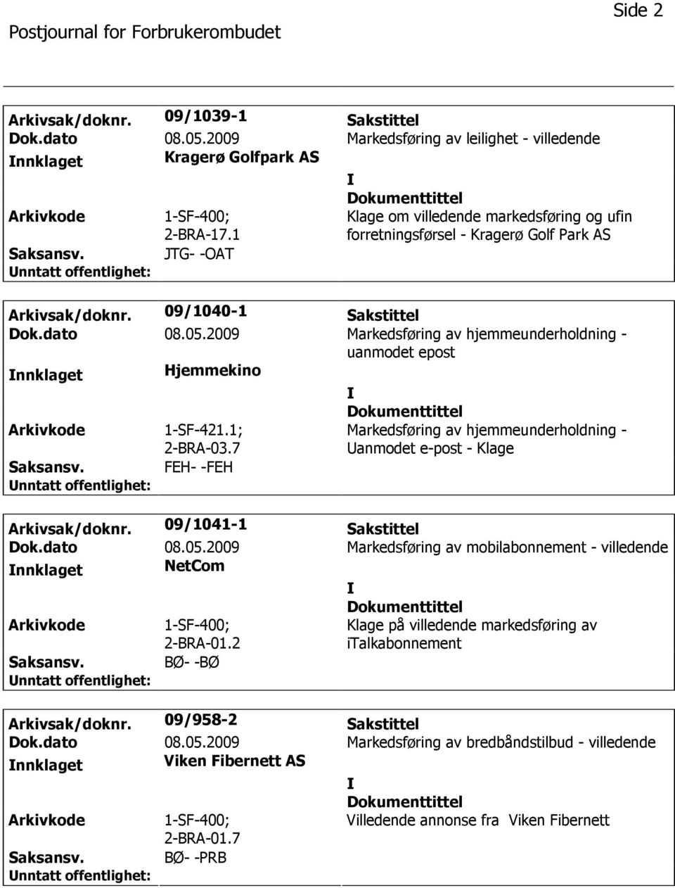 2009 Markedsføring av hjemmeunderholdning - uanmodet epost nnklaget Hjemmekino 1-SF-421.1; 2-BRA-03.7 FEH- -FEH Markedsføring av hjemmeunderholdning - anmodet e-post - Klage Arkivsak/doknr.