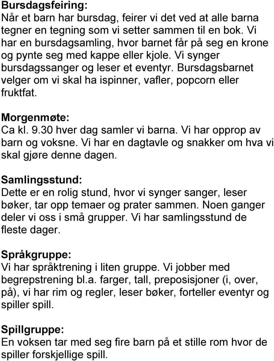 Bursdagsbarnet velger om vi skal ha ispinner, vafler, popcorn eller fruktfat. Morgenmøte: Ca kl. 9.30 hver dag samler vi barna. Vi har opprop av barn og voksne.