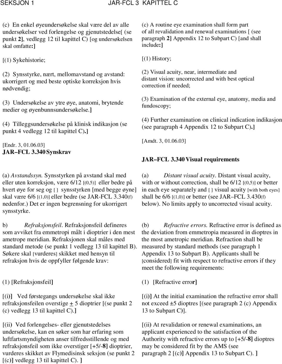 ] (4) Tilleggsundersøkelse på klinisk indikasjon (se punkt 4 vedlegg 12 til kapittel C).] [Endr. 3, 01.06.03] JAR FCL 3.