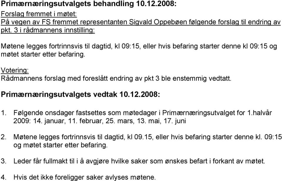 Rådmannens forslag med foreslått endring av pkt 3 ble enstemmig vedtatt. 1. Følgende onsdager fastsettes som møtedager i Primærnæringsutvalget for 1.halvår 2009: 14. januar, 11.