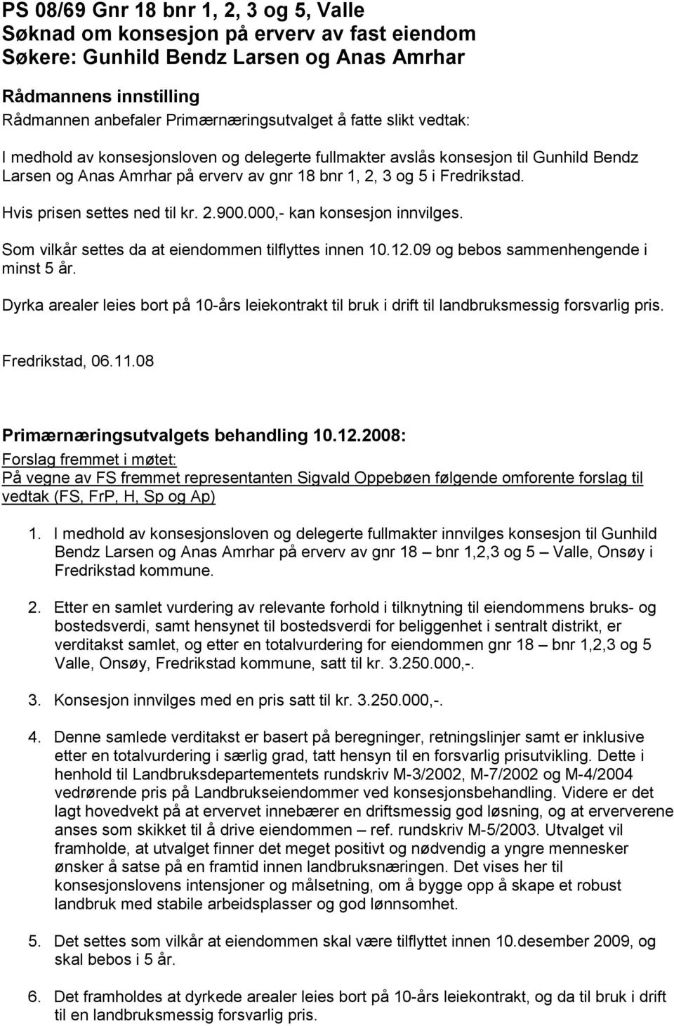 Som vilkår settes da at eiendommen tilflyttes innen 10.12.09 og bebos sammenhengende i minst 5 år. Dyrka arealer leies bort på 10-års leiekontrakt til bruk i drift til landbruksmessig forsvarlig pris.