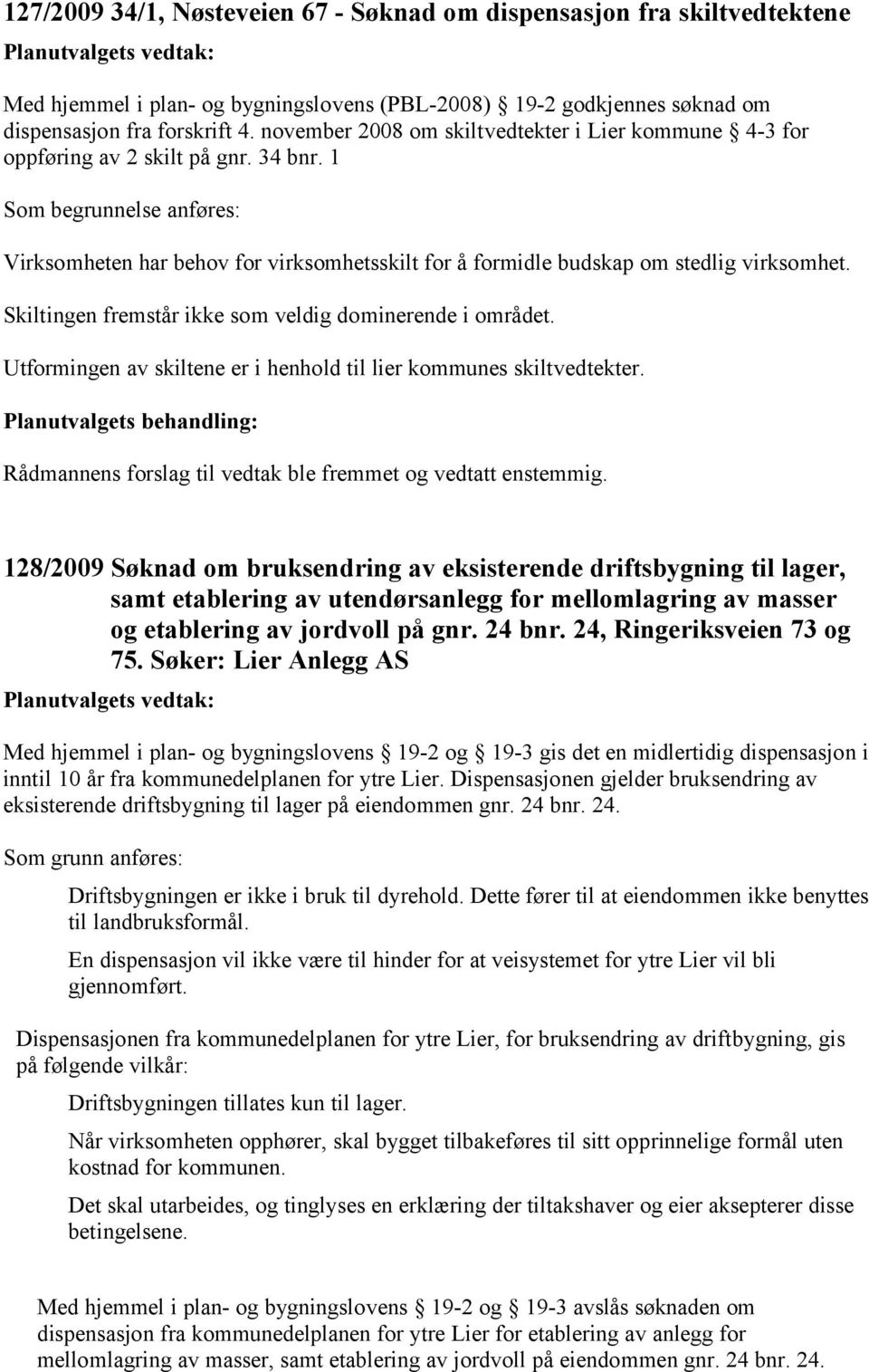 1 Som begrunnelse anføres: Virksomheten har behov for virksomhetsskilt for å formidle budskap om stedlig virksomhet. Skiltingen fremstår ikke som veldig dominerende i området.