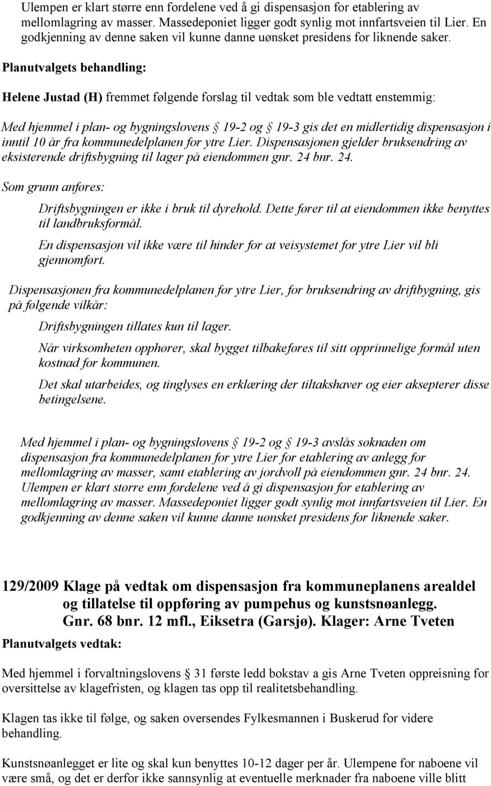 Helene Justad (H) fremmet følgende forslag til vedtak som ble vedtatt enstemmig: Med hjemmel i plan- og bygningslovens 19-2 og 19-3 gis det en midlertidig dispensasjon i inntil 10 år fra