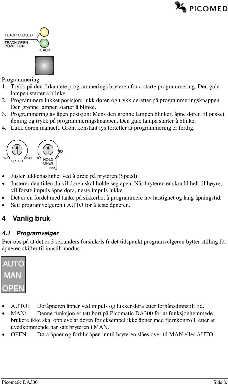 Programmering av åpen posisjon: Mens den grønne lampen blinker, åpne døren til ønsket åpning og trykk på programmeringsknappen. Den gule lampa starter å blinke. 4. Lukk døren manuelt.