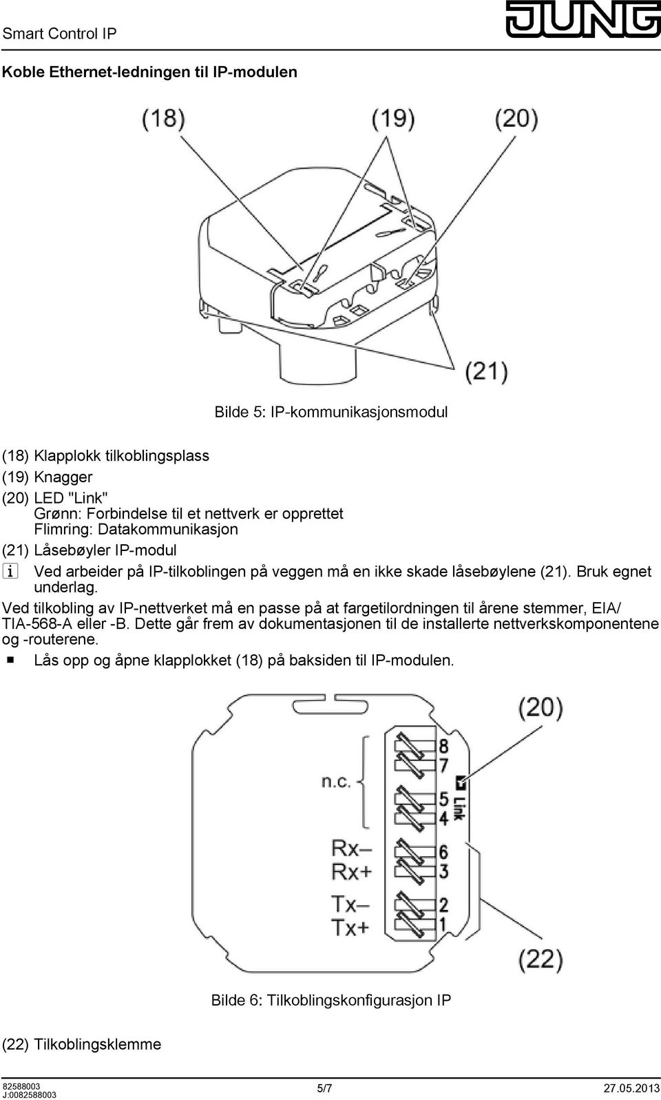 Bruk egnet underlag. Ved tilkobling av IP-nettverket må en passe på at fargetilordningen til årene stemmer, EIA/ TIA-568-A eller -B.