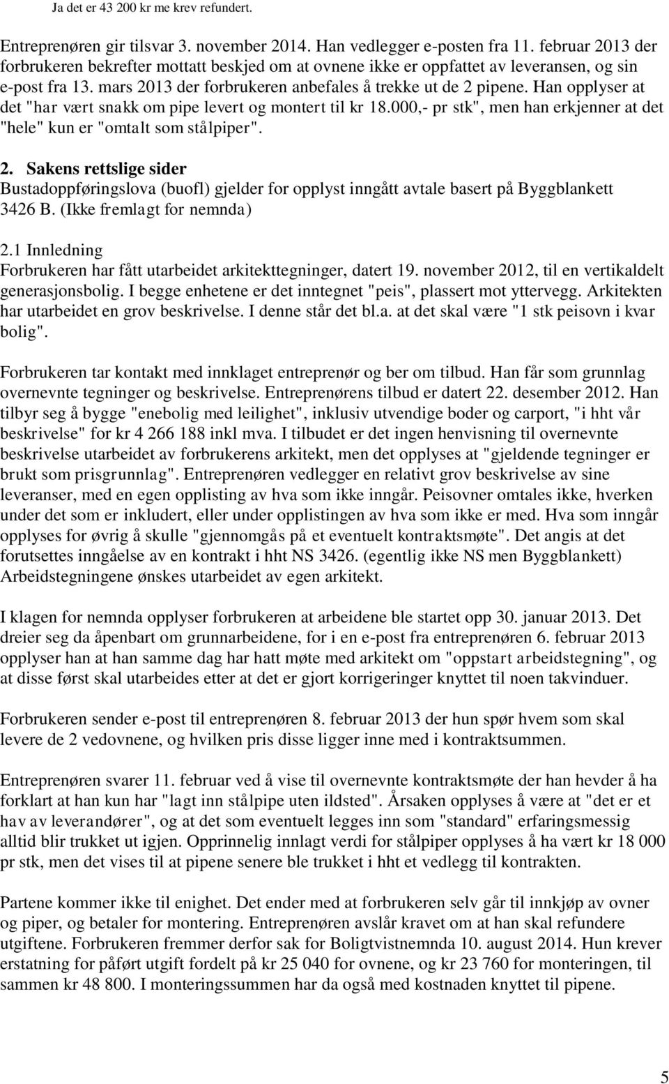 Han opplyser at det "har vært snakk om pipe levert og montert til kr 18.000,- pr stk", men han erkjenner at det "hele" kun er "omtalt som stålpiper". 2.