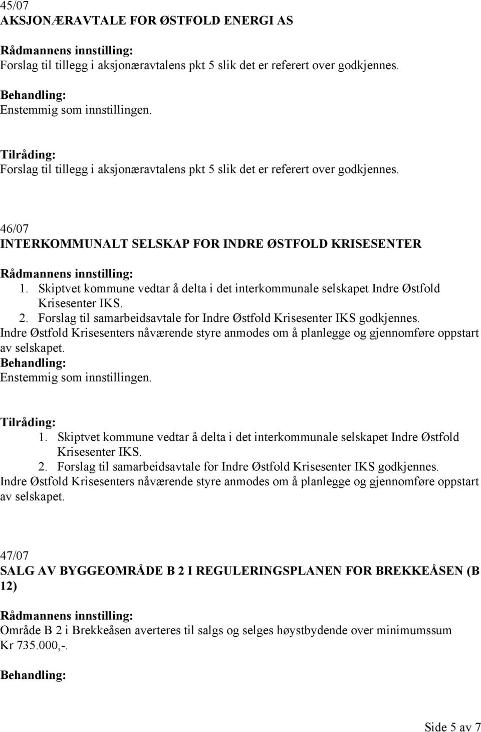 Skiptvet kommune vedtar å delta i det interkommunale selskapet Indre Østfold Krisesenter IKS. 2. Forslag til samarbeidsavtale for Indre Østfold Krisesenter IKS godkjennes.