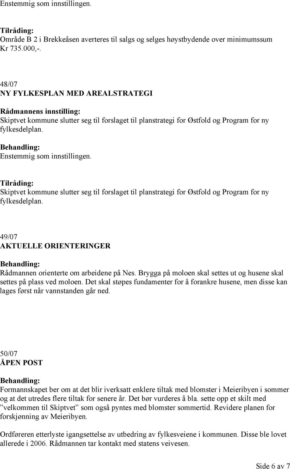 Skiptvet kommune slutter seg til forslaget til planstrategi for Østfold og Program for ny fylkesdelplan. 49/07 AKTUELLE ORIENTERINGER Rådmannen orienterte om arbeidene på Nes.