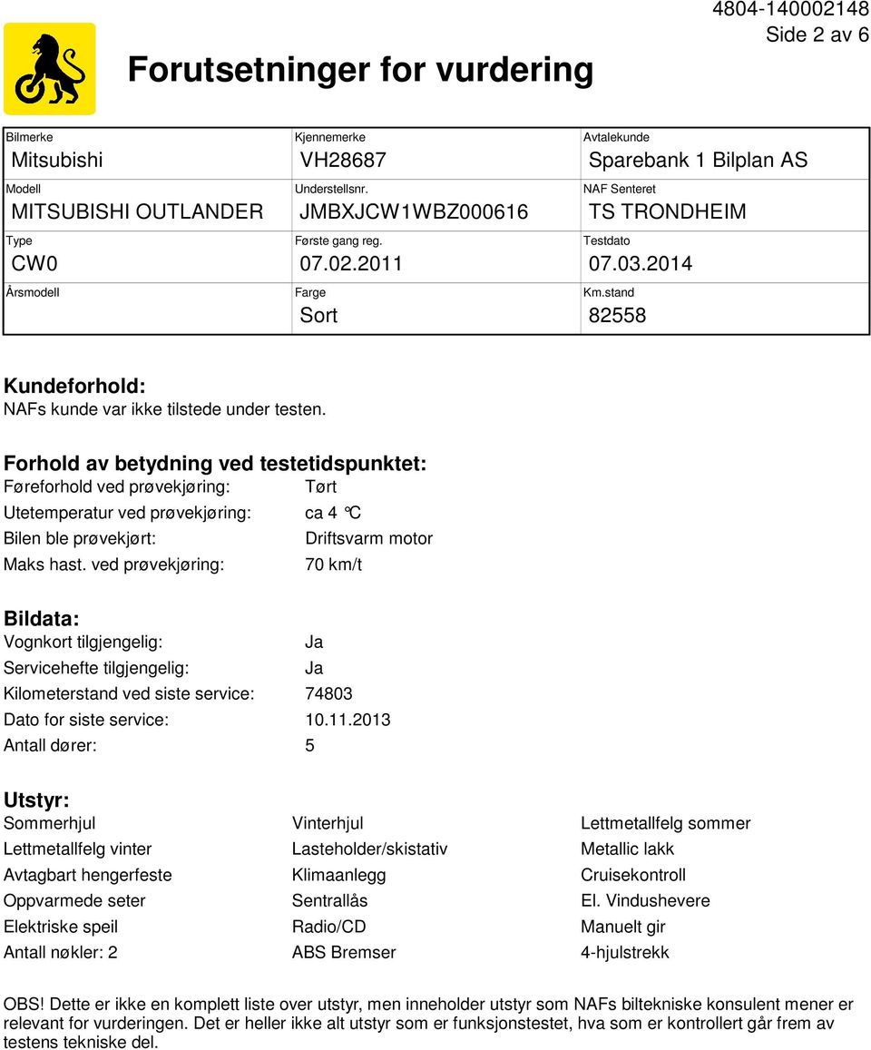 Forhold av betydning ved testetidspunktet: Føreforhold ved prøvekjøring: Tørt Utetemperatur ved prøvekjøring: ca 4 C Bilen ble prøvekjørt: Maks hast.