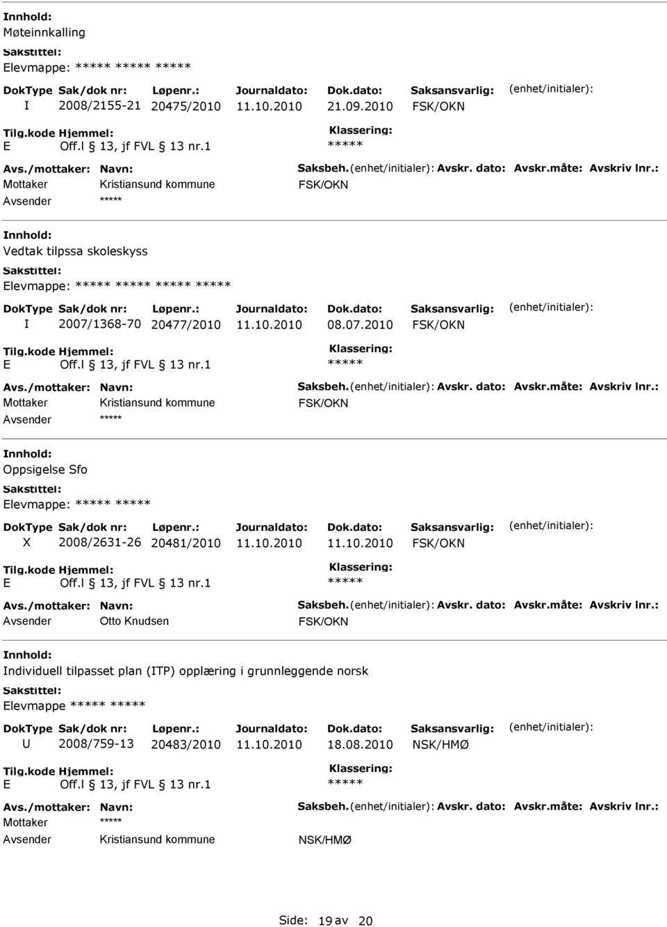 : Oppsigelse Sfo levmappe: X 2008/2631-26 20481/2010 Avs./mottaker: Navn: Saksbeh. Avskr. dato: Avskr.måte: Avskriv lnr.