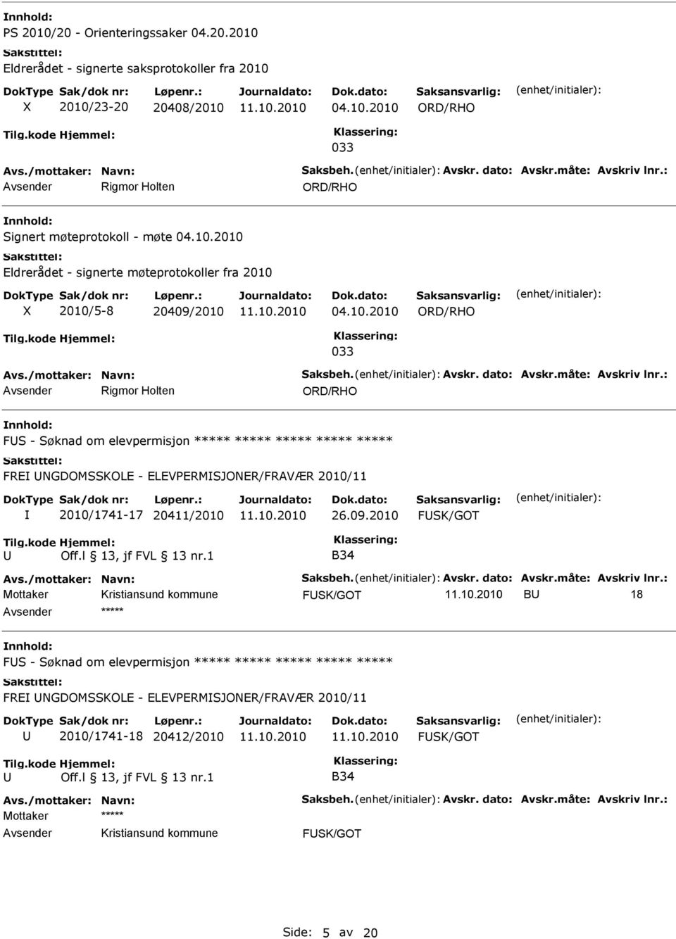 /mottaker: Navn: Saksbeh. Avskr. dato: Avskr.måte: Avskriv lnr.: Rigmor Holten ORD/RHO FS - Søknad om elevpermisjon FR NGDOMSSKOL - LVPRMSJONR/FRAVÆR 2010/11 2010/1741-17 20411/2010 26.09.