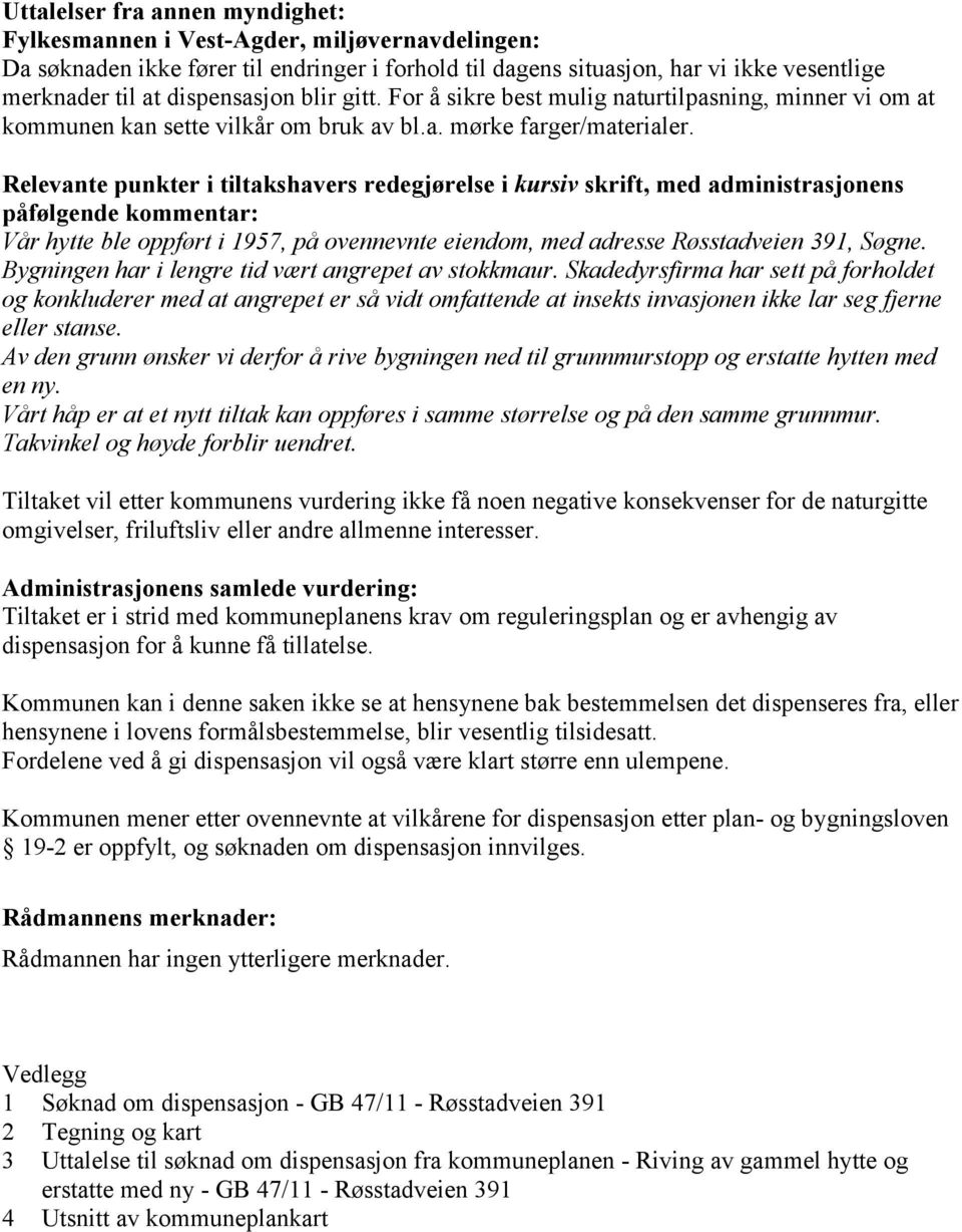 Relevante punkter i tiltakshavers redegjørelse i kursiv skrift, med administrasjonens påfølgende kommentar: Vår hytte ble oppført i 1957, på ovennevnte eiendom, med adresse Røsstadveien 391, Søgne.