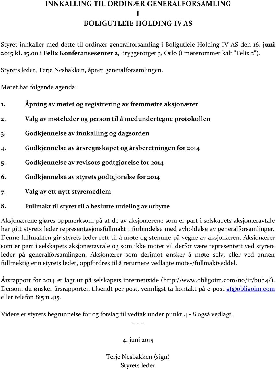 Åpning av møtet og registrering av fremmøtte aksjonærer 2. Valg av møteleder og person til å medundertegne protokollen 3. Godkjennelse av innkalling og dagsorden 4.