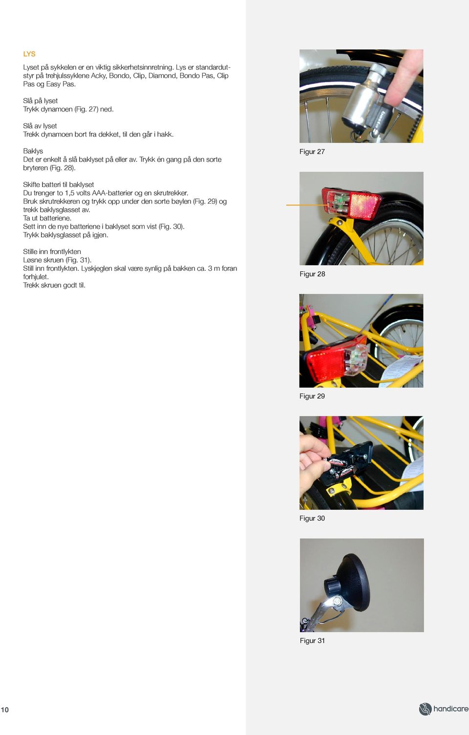 Figur 27 Skifte batteri til baklyset Du trenger to 1,5 volts AAA-batterier og en skrutrekker. Bruk skrutrekkeren og trykk opp under den sorte bøylen (Fig. 29) og trekk baklysglasset av.