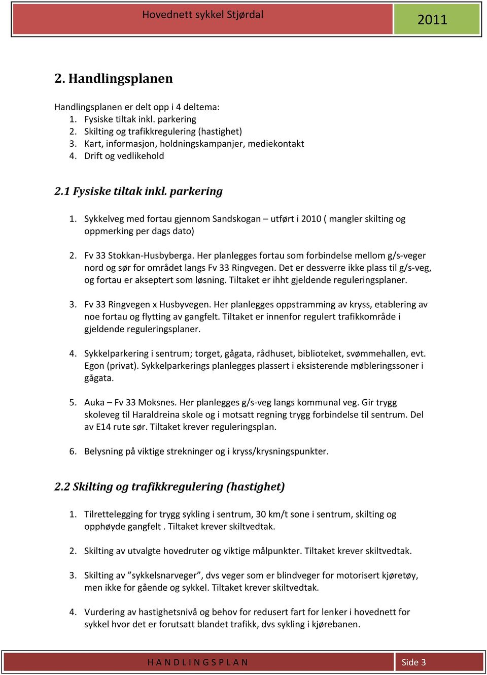 Her planlegges fortau som forbindelse mellom g/s veger nord og sør for området langs Fv 33 Ringvegen. Det er dessverre ikke plass til g/s veg, og fortau er akseptert som løsning.