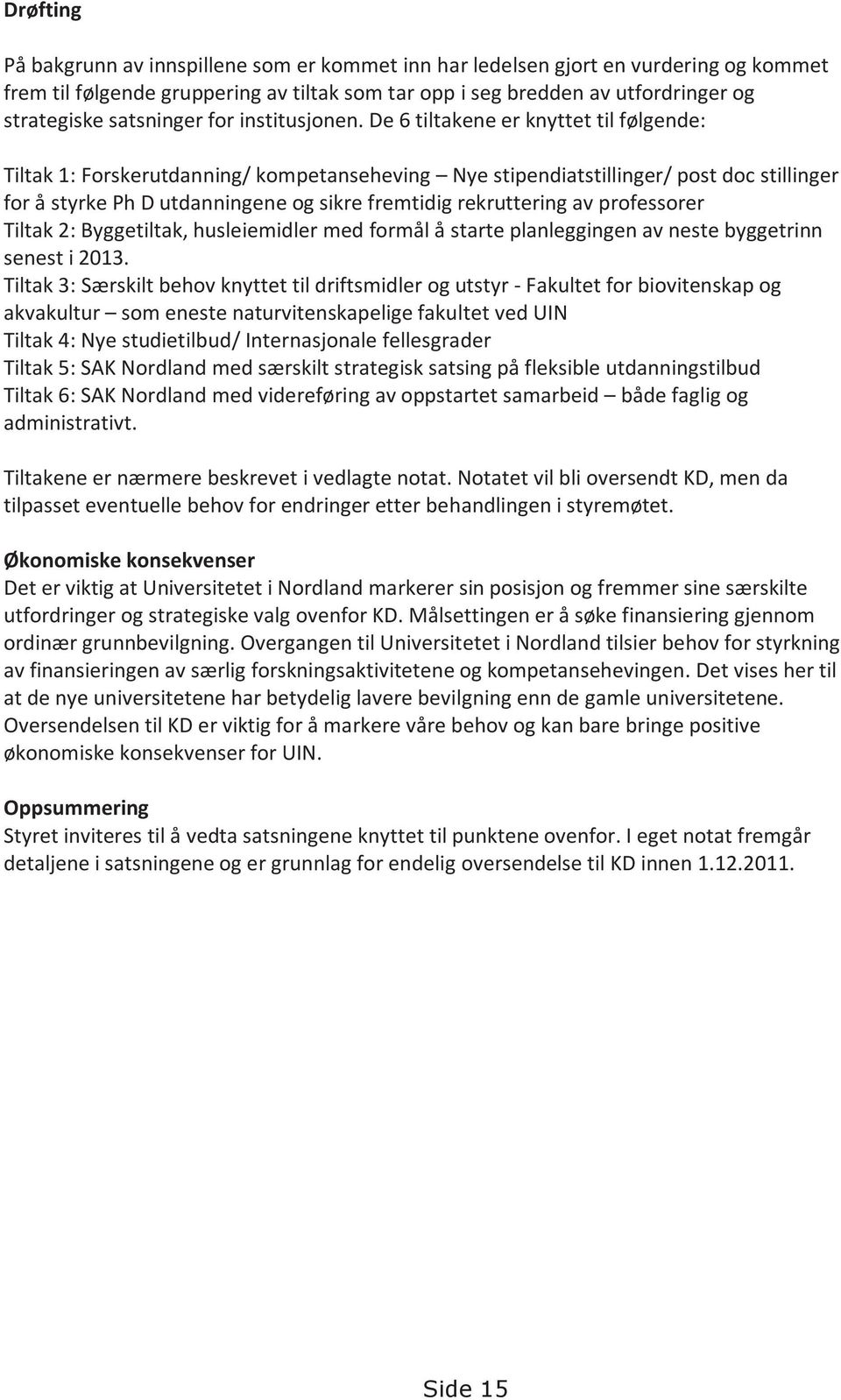 De 6 tiltakene er knyttet til følgende: Tiltak 1: Forskerutdanning/ kompetanseheving Nye stipendiatstillinger/ post doc stillinger for å styrke Ph D utdanningene og sikre fremtidig rekruttering av