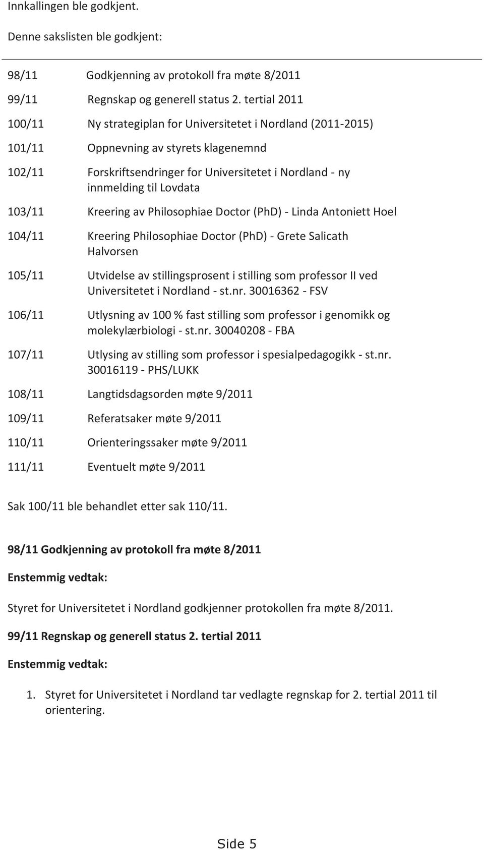 Lovdata 103/11 Kreering av Philosophiae Doctor (PhD) - Linda Antoniett Hoel 104/11 Kreering Philosophiae Doctor (PhD) - Grete Salicath Halvorsen 105/11 Utvidelse av stillingsprosent i stilling som