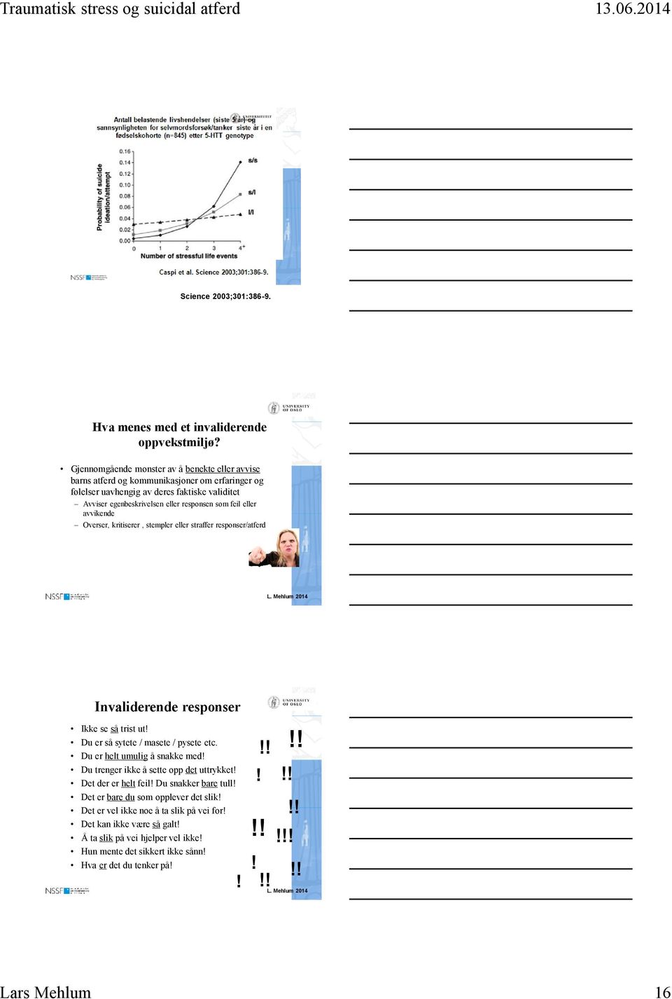 eller avvikende Overser, kritiserer, stempler eller straffer responser/atferd Invaliderende responser Ikke se så trist ut! Du er så sytete / masete / pysete etc. Du er helt umulig å snakke med!