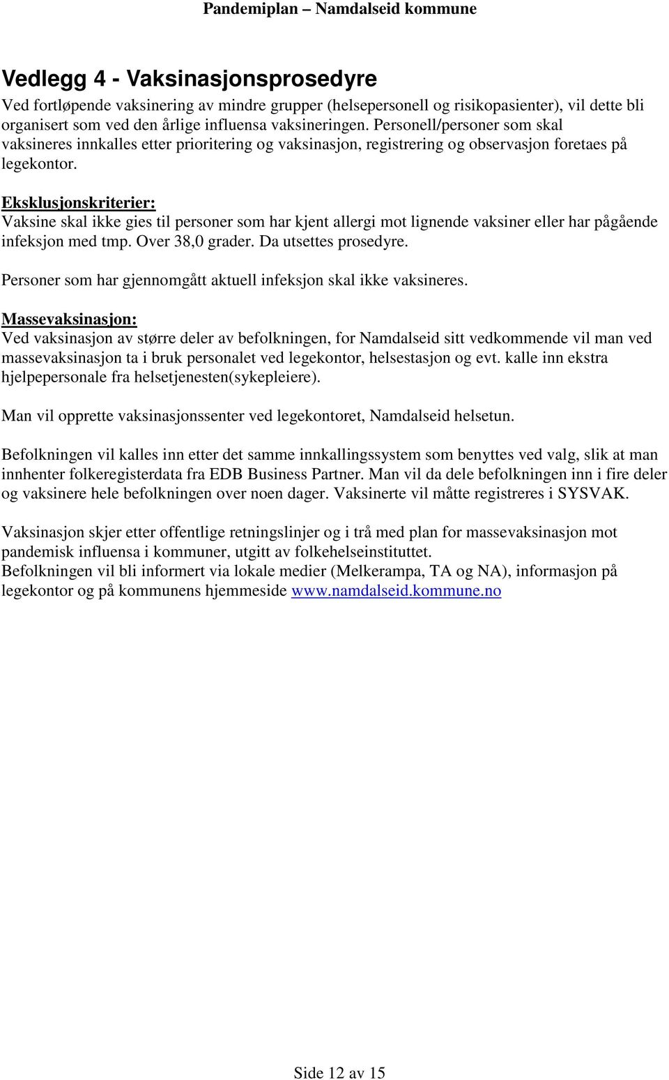 Eksklusjonskriterier: Vaksine skal ikke gies til personer som har kjent allergi mot lignende vaksiner eller har pågående infeksjon med tmp. Over 38,0 grader. Da utsettes prosedyre.