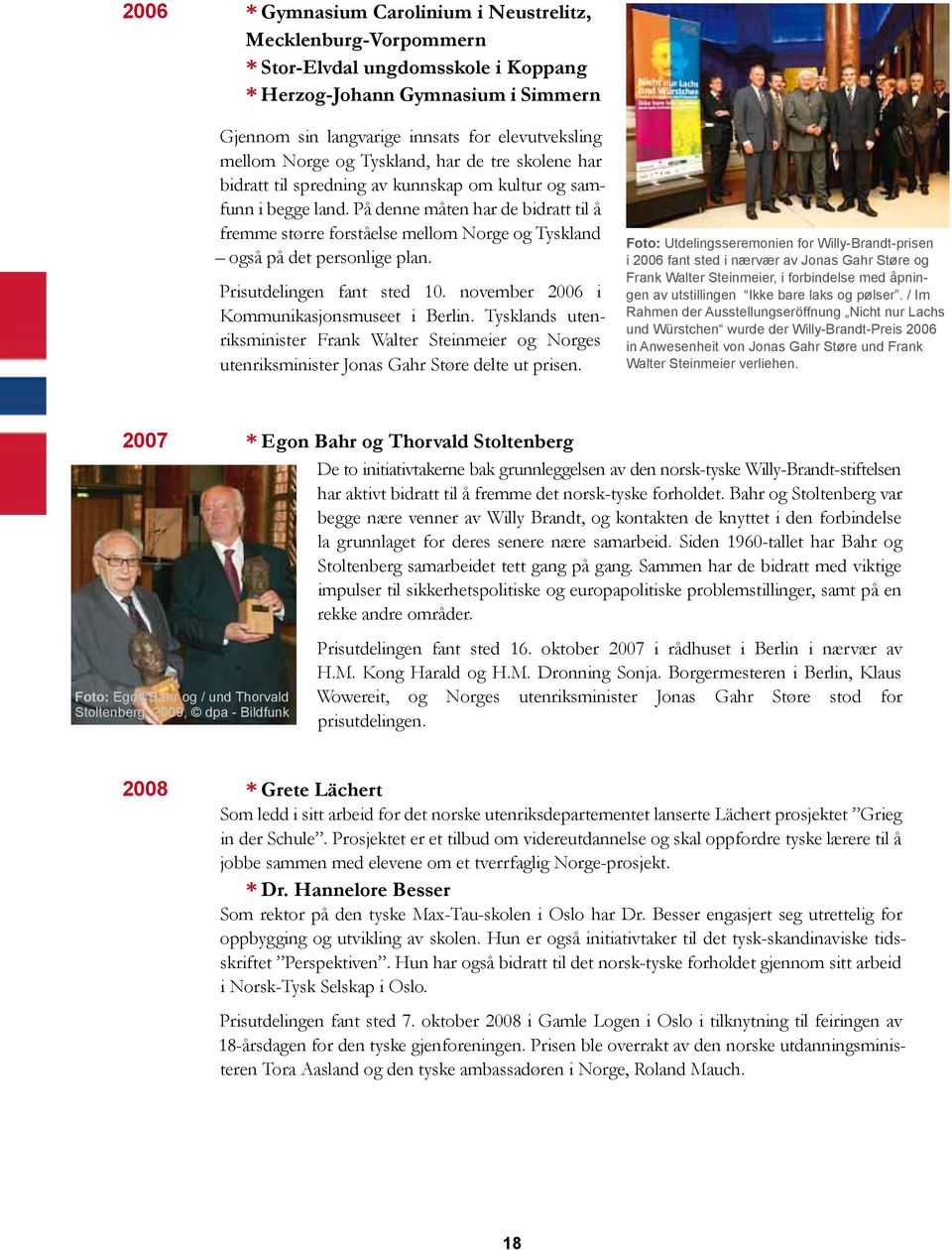 På denne måten har de bidratt til å fremme større forståelse mellom Norge og Tyskland også på det personlige plan. Prisutdelingen fant sted 10. november 2006 i Kommunikasjonsmuseet i Berlin.