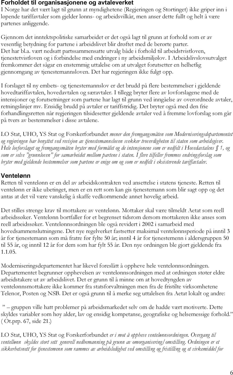 Gjennom det inntektspolitiske samarbeidet er det også lagt til grunn at forhold som er av vesentlig betydning for partene i arbeidslivet blir drøftet med de berørte parter. Det har bl.a. vært nedsatt partssammensatte utvalg både i forhold til arbeidstvistloven, tjenestetvistloven og i forbindelse med endringer i ny arbeidsmiljølov.